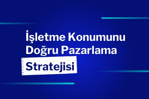 Konum Market: İşletmenizin Konumunu Doğru Bir Şekilde Pazarlama Stratejisi
